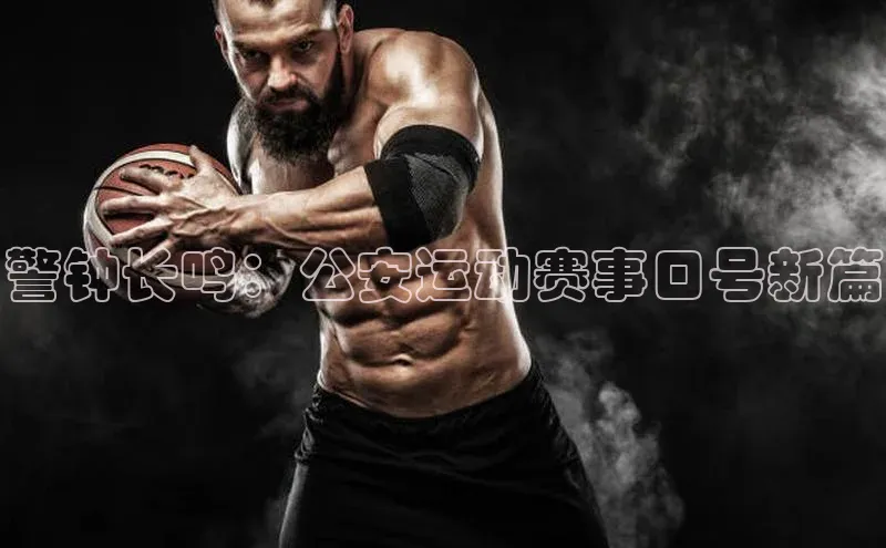 警钟长鸣：公安运动赛事口号新篇