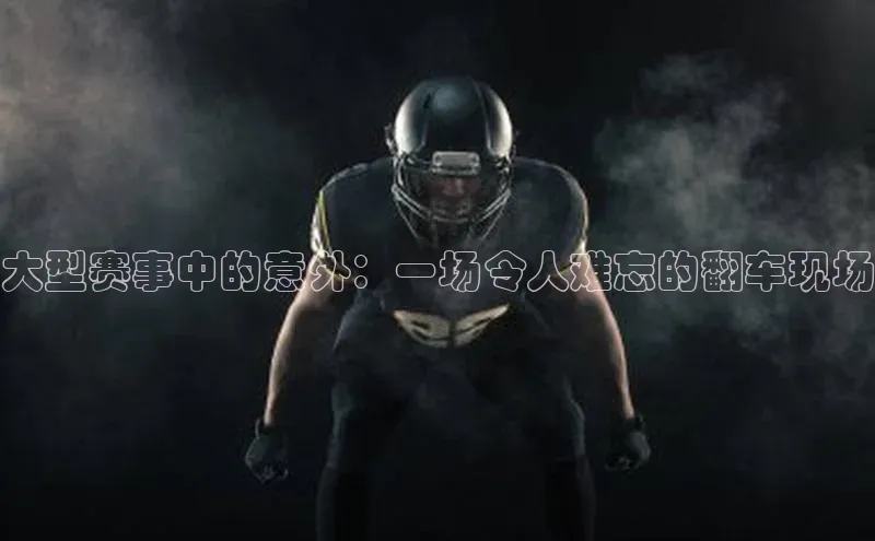 大型赛事中的意外：一场令人难忘的翻车现场