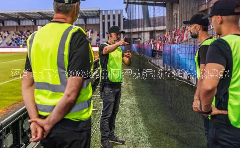 智斗天下：2023年中国智力运动在甘肃的盛事