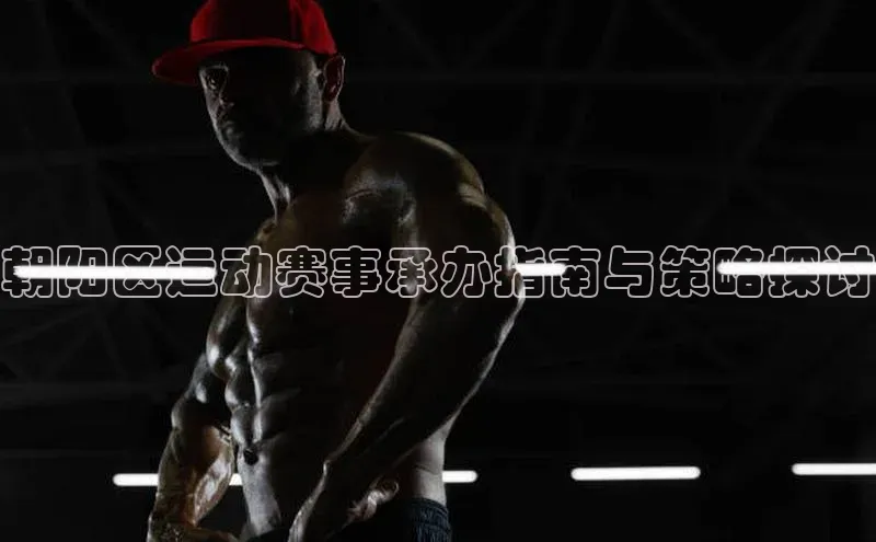 朝阳区运动赛事承办指南与策略探讨