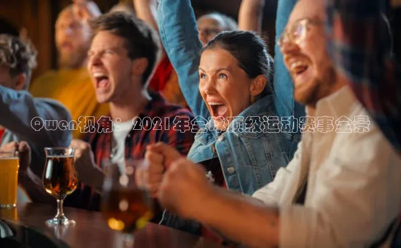 Qwen视角：2021年全球顶级运动赛事全景