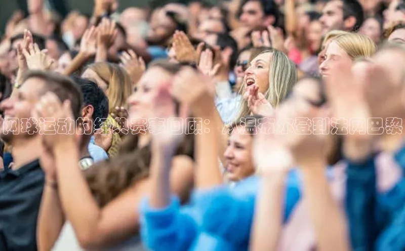 网球运动的经典赛事回顾：从温布尔登到法网巴黎