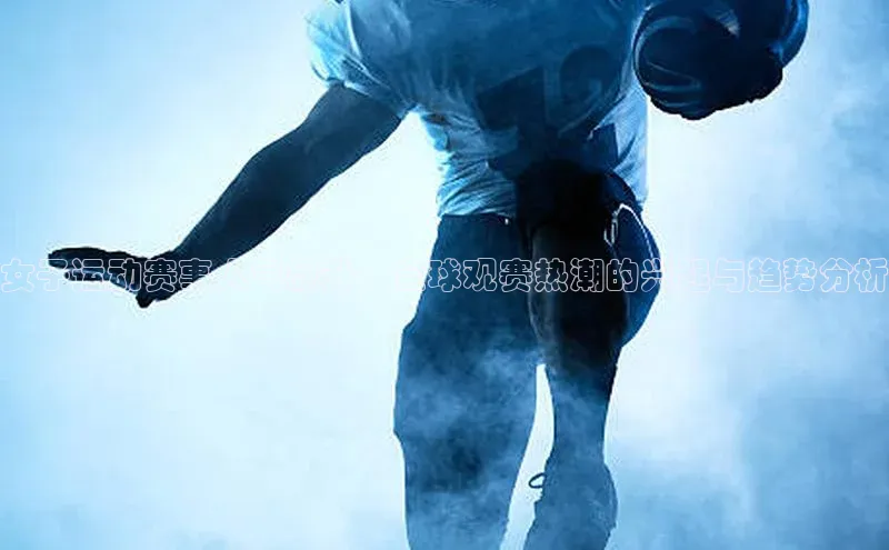 女子运动赛事人气飙升：全球观赛热潮的兴起与趋势分析